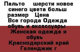 Пальто 70 шерсти новое синего цвета больш. размер › Цена ­ 2 999 - Все города Одежда, обувь и аксессуары » Женская одежда и обувь   . Краснодарский край,Геленджик г.